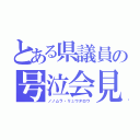 とある県議員の号泣会見（ノノムラ・リュウタロウ）