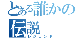 とある誰かの伝説（レジェンド）