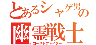 とあるシャゲ男の幽霊戦士（ゴーストファイター）