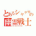 とあるシャゲ男の幽霊戦士（ゴーストファイター）