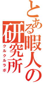 とある暇人の研究所（クルクルラボ）