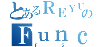 とあるＲＥＹＵのＦｕｎｃｔｉｏｎ５（Ｆ５）