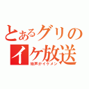 とあるグリのイケ放送（地声がイケメン）