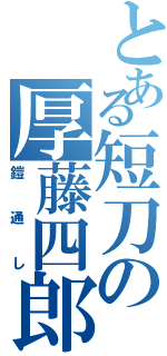 とある短刀の厚藤四郎（鎧通し）