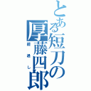 とある短刀の厚藤四郎（鎧通し）