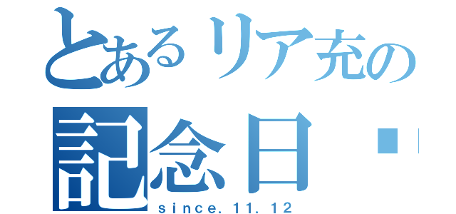 とあるリア充の記念日♡（ｓｉｎｃｅ．１１．１２）