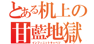 とある机上の甘藍地獄（インフィニットキャベツ）