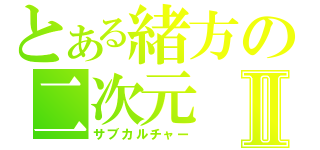 とある緒方の二次元Ⅱ（サブカルチャー）