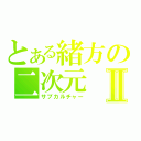 とある緒方の二次元Ⅱ（サブカルチャー）