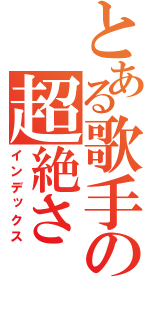 とある歌手の超絶さ（インデックス）