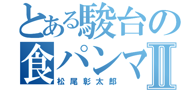 とある駿台の食パンマンⅡ（松尾彰太郎）