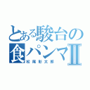 とある駿台の食パンマンⅡ（松尾彰太郎）