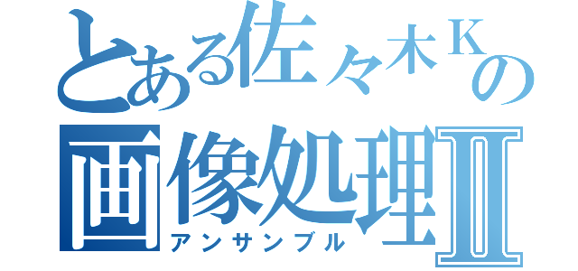 とある佐々木Ｋの画像処理Ⅱ（アンサンブル）