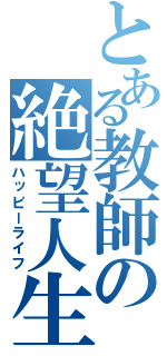 とある教師の絶望人生（ハッピーライフ）