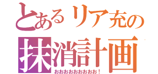 とあるリア充の抹消計画（おおおおおおおおお！）