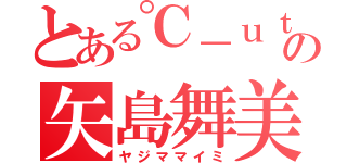 とある℃－ｕｔｅの矢島舞美（ヤジママイミ）