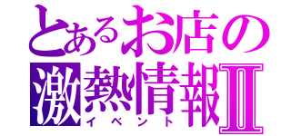 とあるお店の激熱情報Ⅱ（イベント）