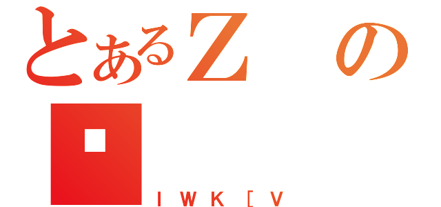 とあるＺの⯏（ｌＷＫ［Ｖ）