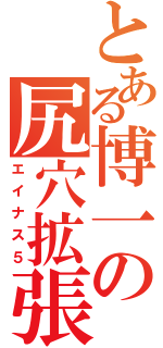 とある博一の尻穴拡張（エイナス５）