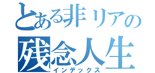 とある非リアの残念人生（インデックス）