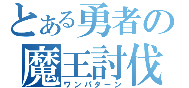 とある勇者の魔王討伐（ワンパターン）