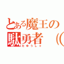 とある魔王の駄勇者（ＤＤ）（だゆうしゃ）