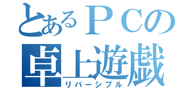 とあるＰＣの卓上遊戯（リバーシブル）