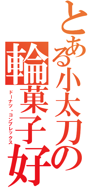 とある小太刀の輪菓子好（ドーナツ・コンプレックス）