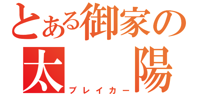 とある御家の太　　陽（ブレイカー）