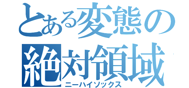 とある変態の絶対領域（ニーハイソックス）