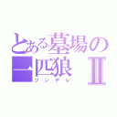 とある墓場の一匹狼Ⅱ（ツンデレ）