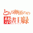 とある卵頭のの禁書目録（エッグヘッド）