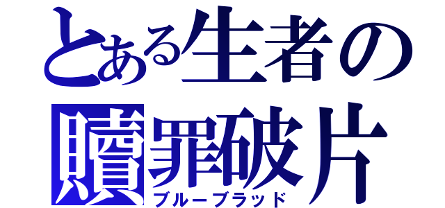 とある生者の贖罪破片（ブルーブラッド）