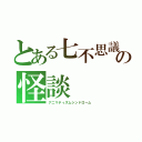 とある七不思議の怪談（アニマティズムシンドローム）