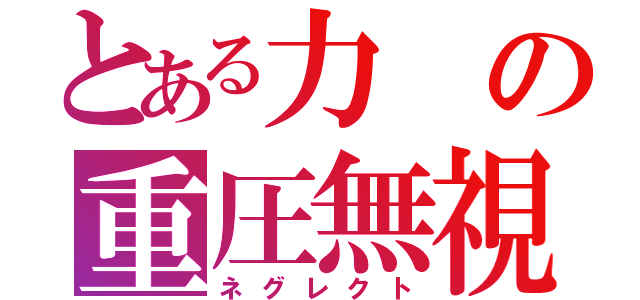 とある力の重圧無視（ネグレクト）