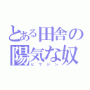 とある田舎の陽気な奴（ヒマジン）