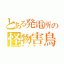 とある発電所の怪物害鳥（サンダー）