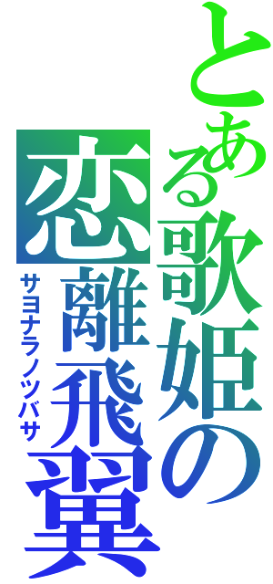 とある歌姫の恋離飛翼（サヨナラノツバサ）