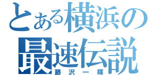 とある横浜の最速伝説（藤沢一輝）