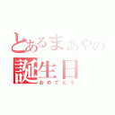 とあるまぁやの誕生日（おめでとう）