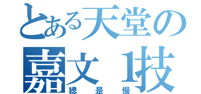 とある天堂の嘉文１技（總是慢）