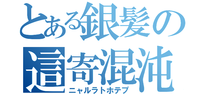 とある銀髪の這寄混沌（ニャルラトホテプ）