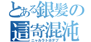 とある銀髪の這寄混沌（ニャルラトホテプ）