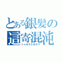 とある銀髪の這寄混沌（ニャルラトホテプ）