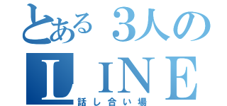 とある３人のＬＩＮＥ（話し合い場）