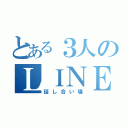 とある３人のＬＩＮＥ（話し合い場）