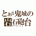 とある鬼城の岩石砲台（ギアゴーレム）