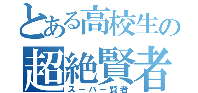 とある高校生の超絶賢者時間（スーパー賢者）