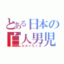 とある日本の白人男児（わかいたくみ）