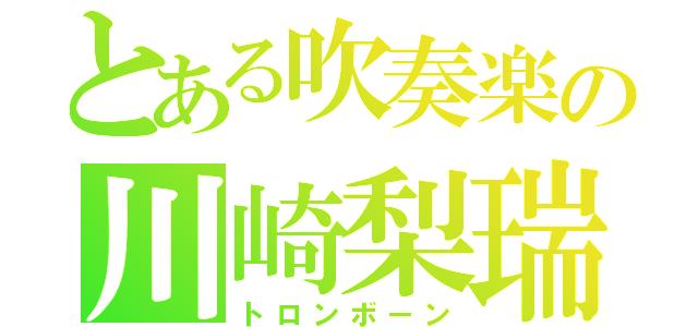 とある吹奏楽の川崎梨瑞（トロンボーン）